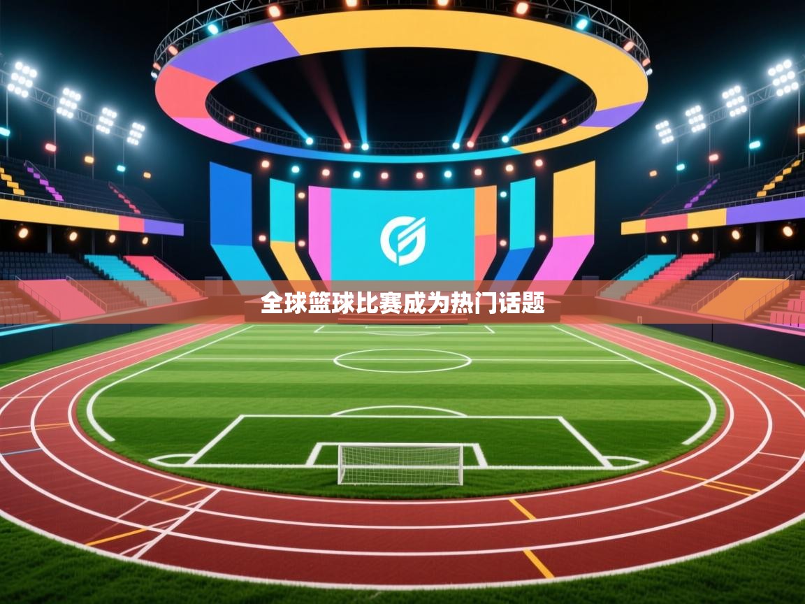 全球篮球比赛成为热门话题  第2张