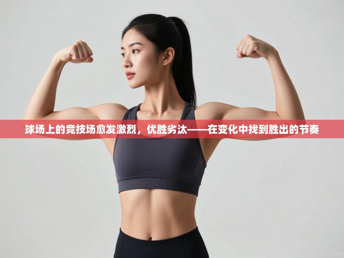 球场上的竞技场愈发激烈，优胜劣汰——在变化中找到胜出的节奏  第2张