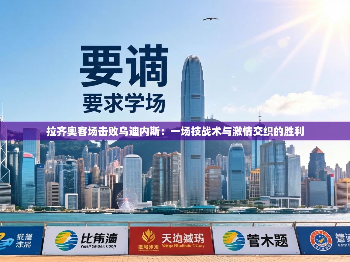 拉齐奥客场击败乌迪内斯:一场技战术与激情交织的胜利 第2张