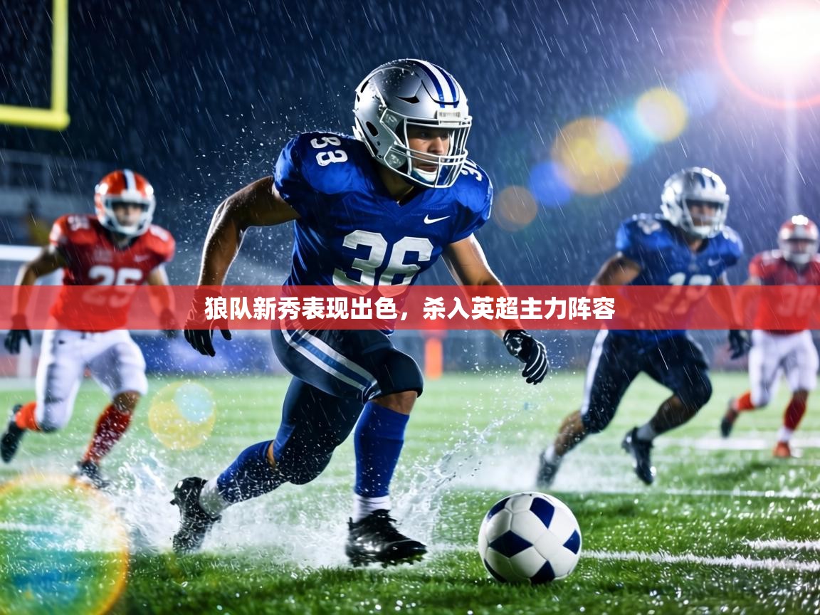 狼队新秀表现出色,杀入英超主力阵容 第1张